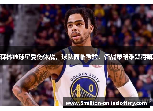 森林狼球星受伤休战，球队面临考验，备战策略难题待解